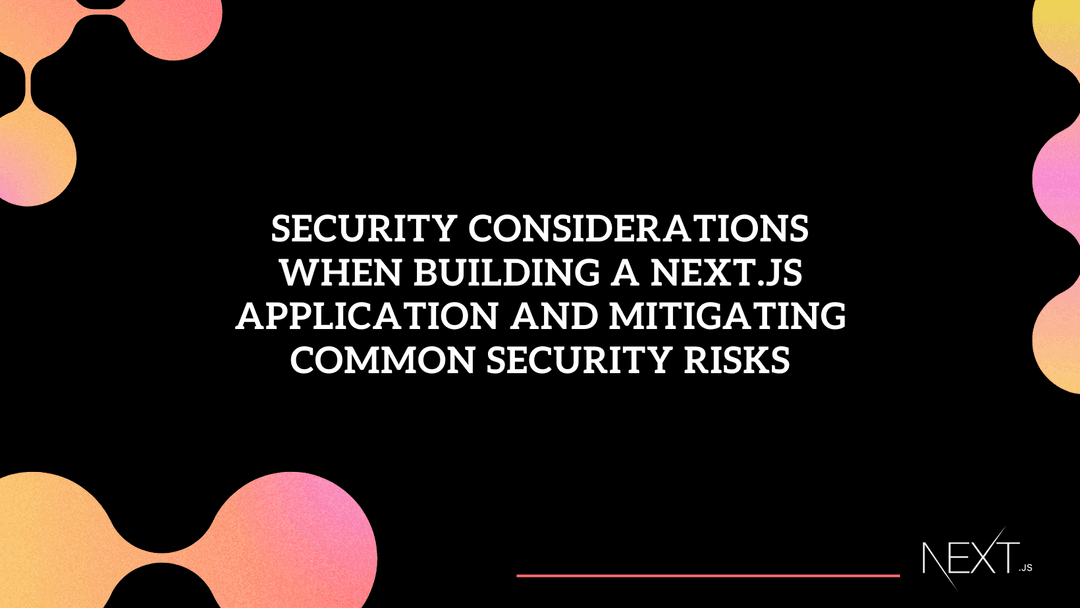 Security Considerations When Building a Next.js Application and Mitigating Common Security Risks