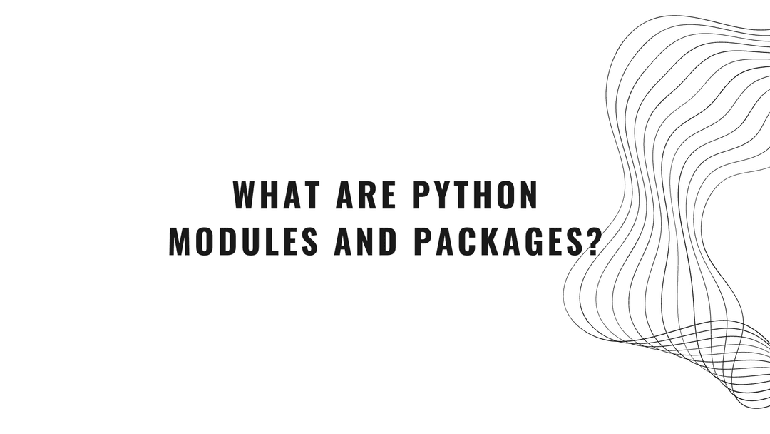 What are Python Modules and Packages?